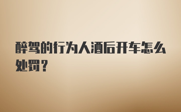 醉驾的行为人酒后开车怎么处罚？