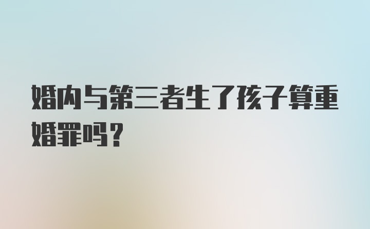 婚内与第三者生了孩子算重婚罪吗？