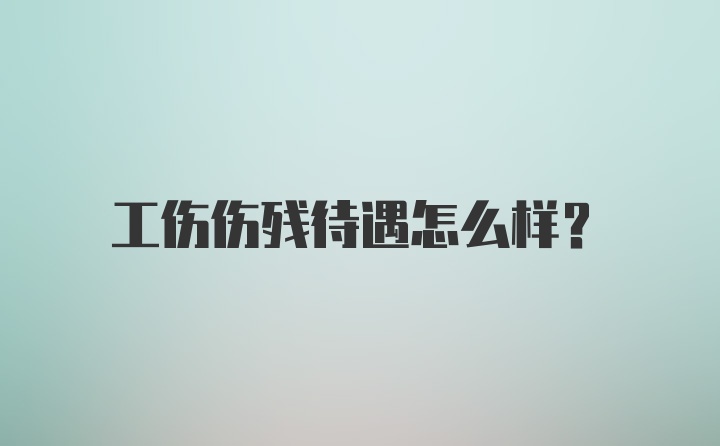 工伤伤残待遇怎么样？