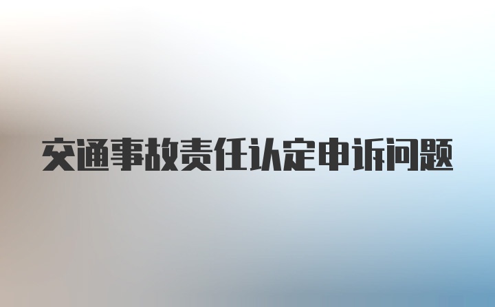 交通事故责任认定申诉问题