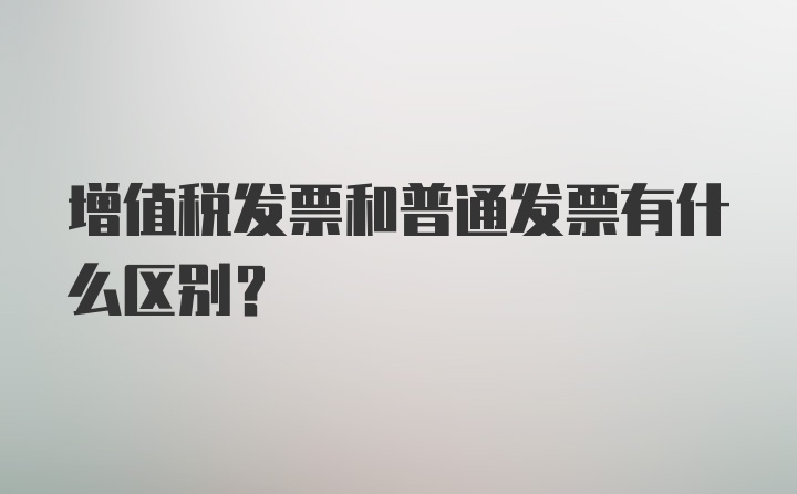 增值税发票和普通发票有什么区别？