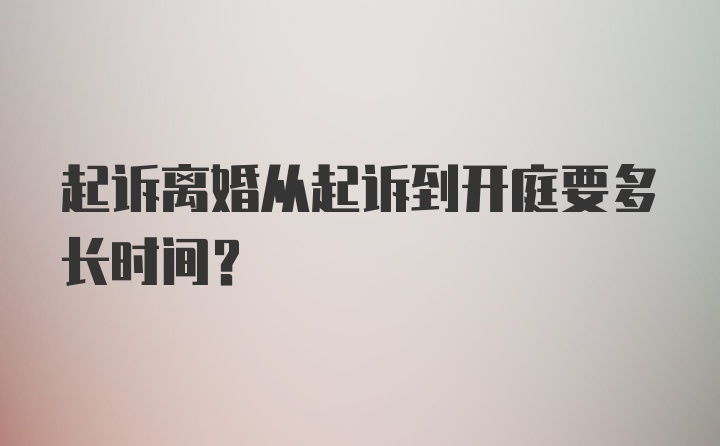 起诉离婚从起诉到开庭要多长时间？