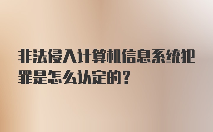 非法侵入计算机信息系统犯罪是怎么认定的？