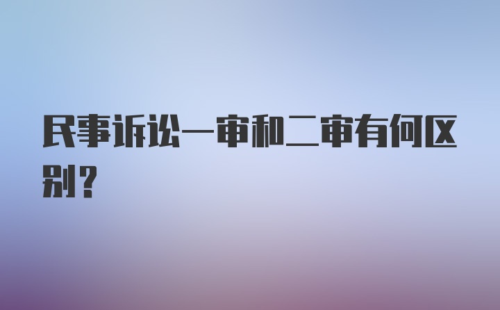 民事诉讼一审和二审有何区别？