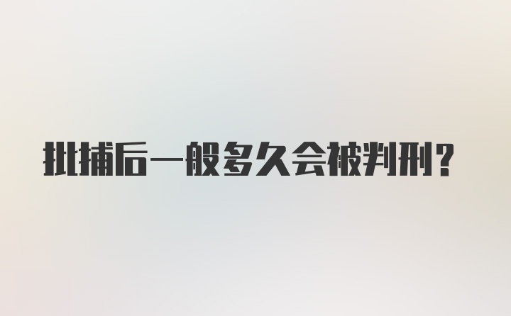 批捕后一般多久会被判刑？