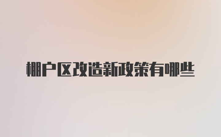 棚户区改造新政策有哪些