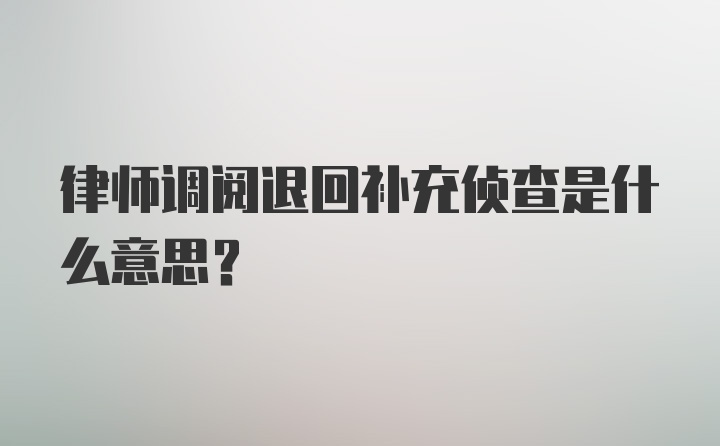 律师调阅退回补充侦查是什么意思？