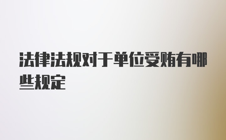 法律法规对于单位受贿有哪些规定