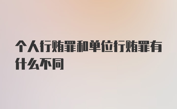 个人行贿罪和单位行贿罪有什么不同