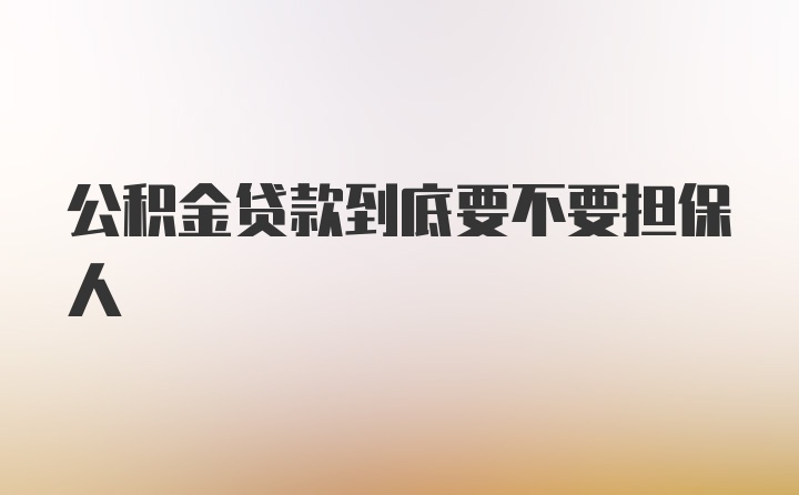 公积金贷款到底要不要担保人