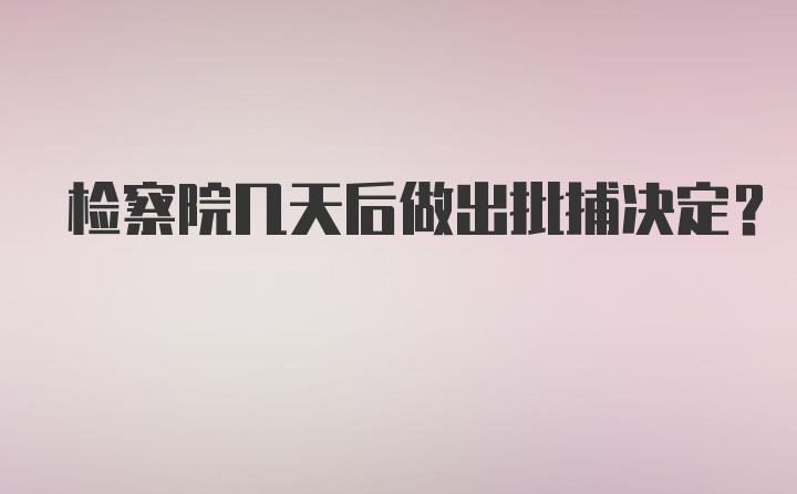 检察院几天后做出批捕决定？