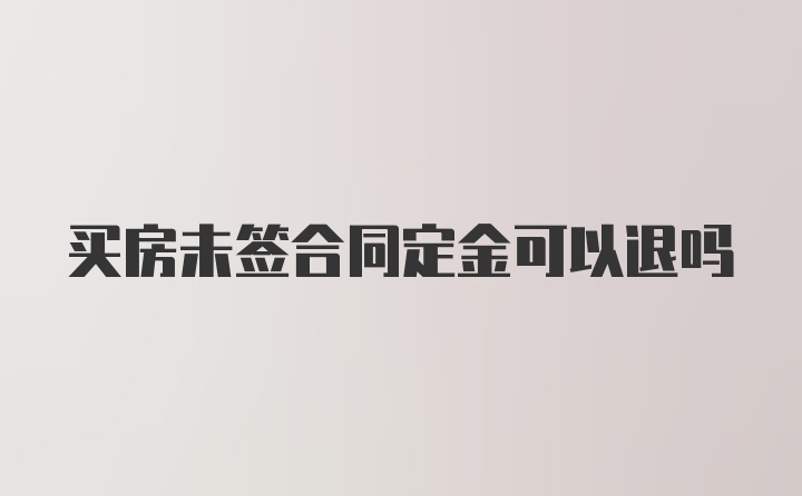 买房未签合同定金可以退吗