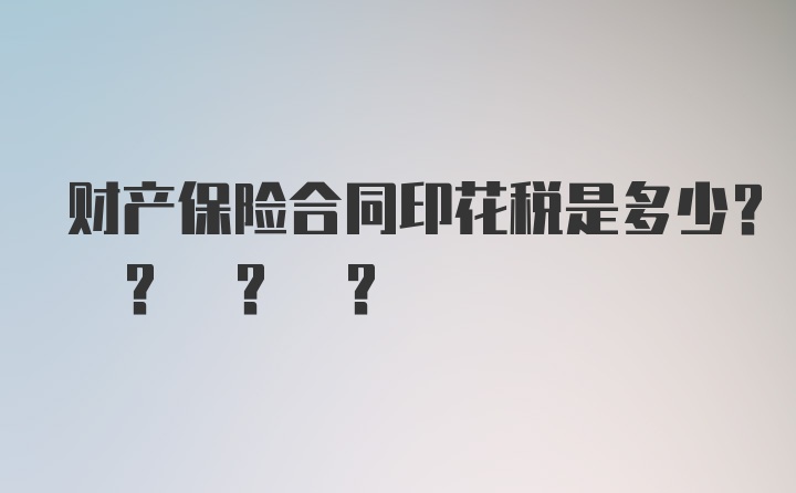 财产保险合同印花税是多少? ? ? ?