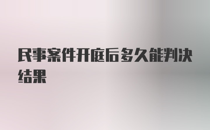 民事案件开庭后多久能判决结果