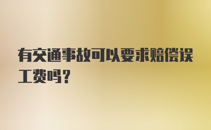 有交通事故可以要求赔偿误工费吗？