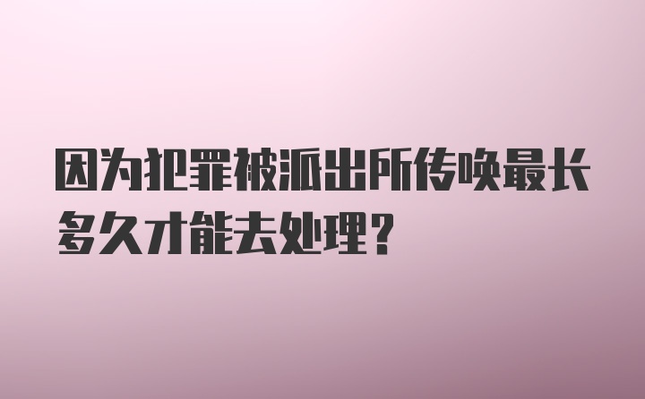 因为犯罪被派出所传唤最长多久才能去处理？