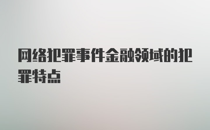 网络犯罪事件金融领域的犯罪特点