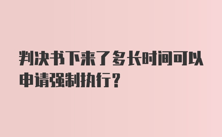 判决书下来了多长时间可以申请强制执行？