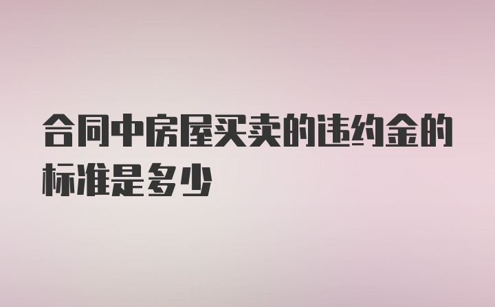 合同中房屋买卖的违约金的标准是多少