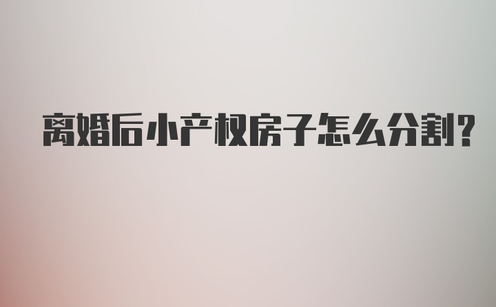 离婚后小产权房子怎么分割？