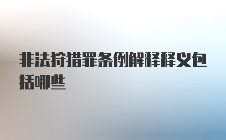 非法狩猎罪条例解释释义包括哪些