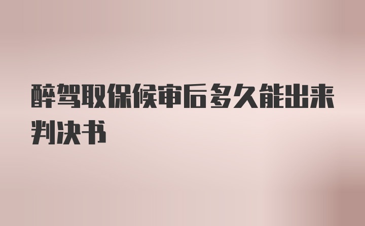 醉驾取保候审后多久能出来判决书