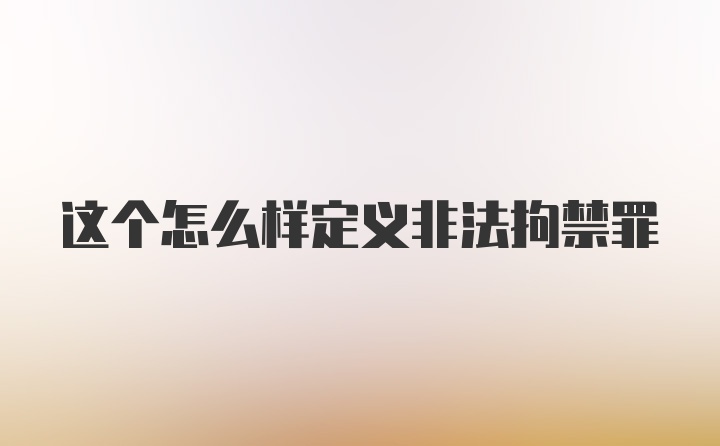 这个怎么样定义非法拘禁罪