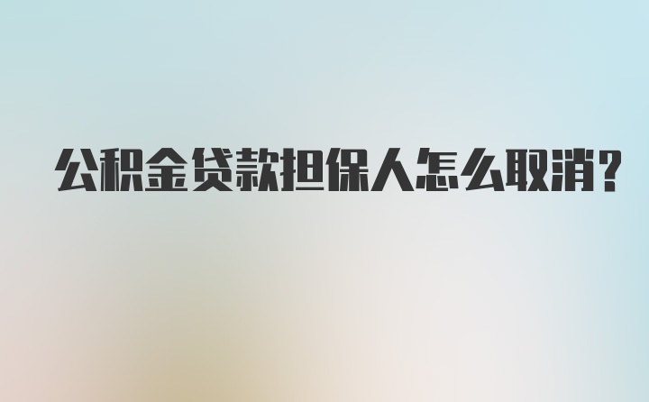 公积金贷款担保人怎么取消？