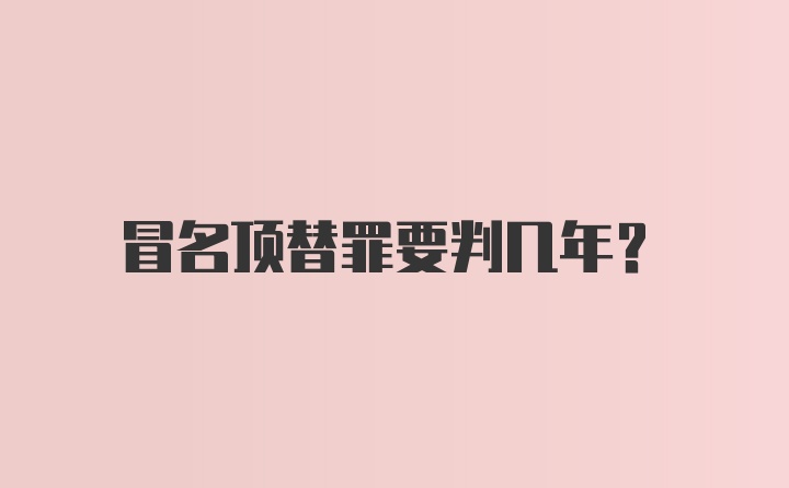 冒名顶替罪要判几年？