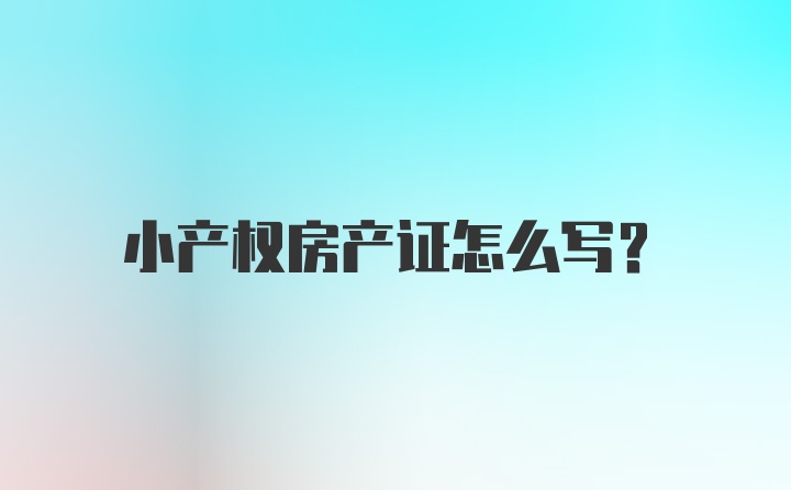 小产权房产证怎么写？