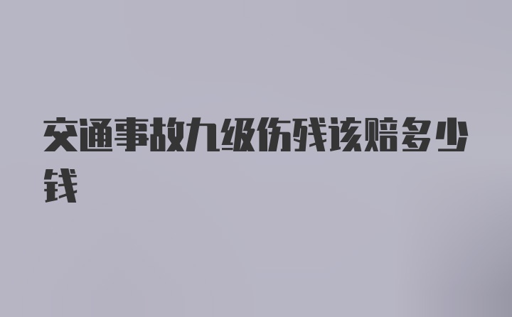 交通事故九级伤残该赔多少钱