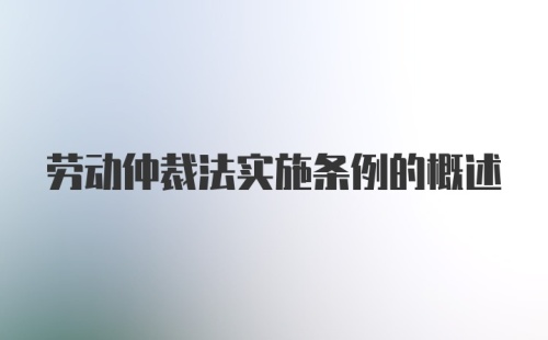 劳动仲裁法实施条例的概述