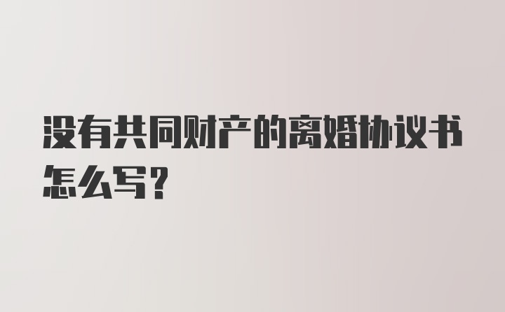 没有共同财产的离婚协议书怎么写？