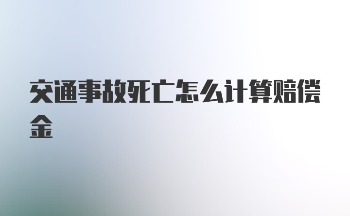 交通事故死亡怎么计算赔偿金