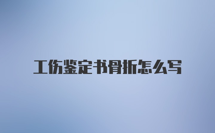 工伤鉴定书骨折怎么写