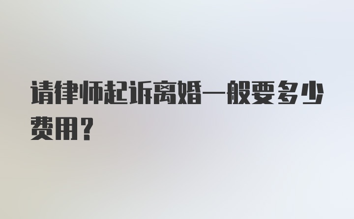 请律师起诉离婚一般要多少费用？