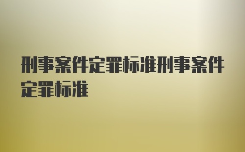 刑事案件定罪标准刑事案件定罪标准