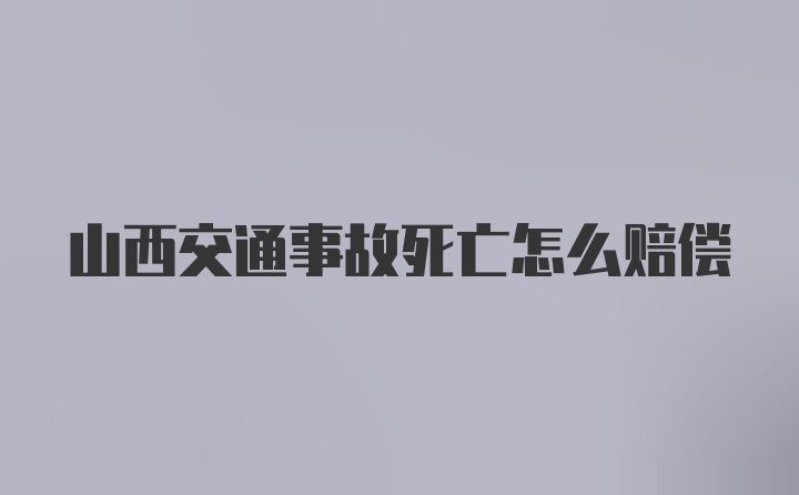 山西交通事故死亡怎么赔偿