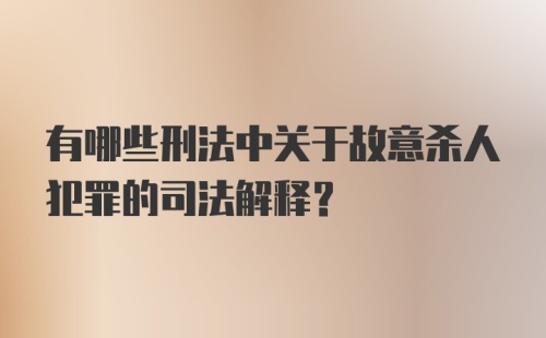 有哪些刑法中关于故意杀人犯罪的司法解释？