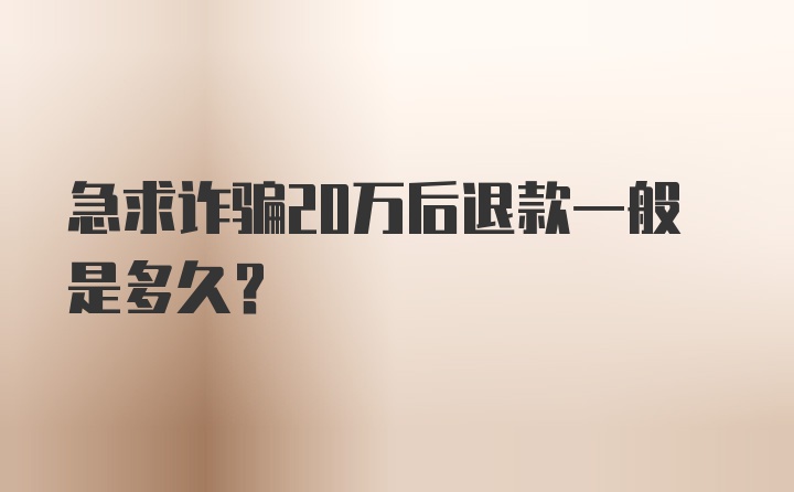 急求诈骗20万后退款一般是多久？