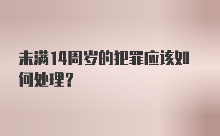 未满14周岁的犯罪应该如何处理？