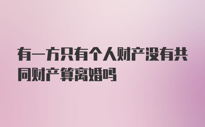 有一方只有个人财产没有共同财产算离婚吗