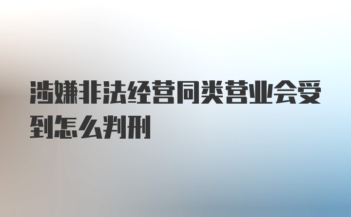 涉嫌非法经营同类营业会受到怎么判刑