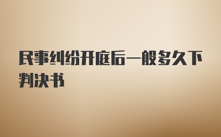 民事纠纷开庭后一般多久下判决书