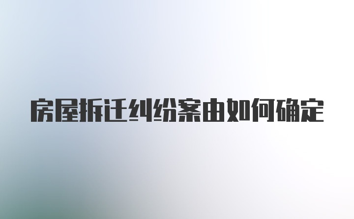 房屋拆迁纠纷案由如何确定