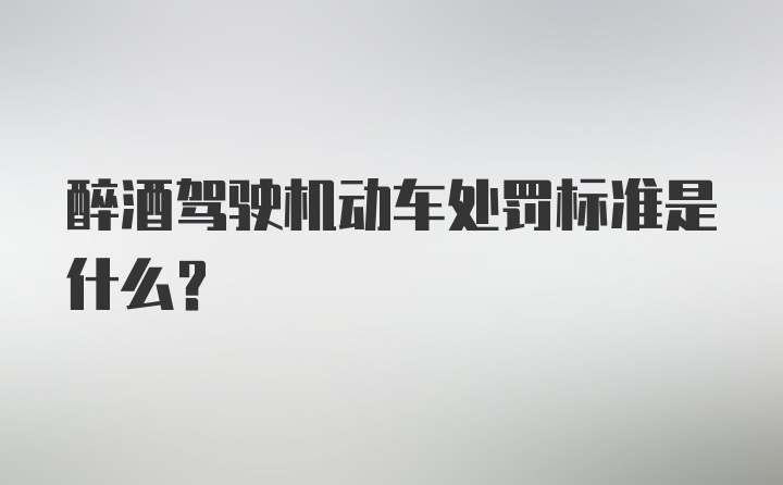 醉酒驾驶机动车处罚标准是什么？