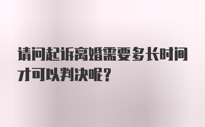 请问起诉离婚需要多长时间才可以判决呢？