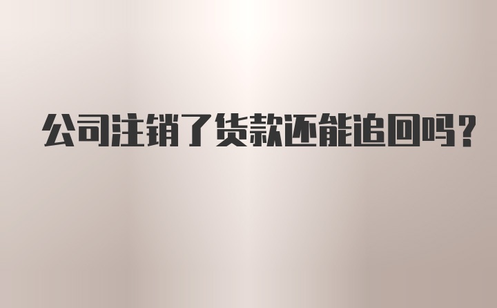 公司注销了货款还能追回吗？