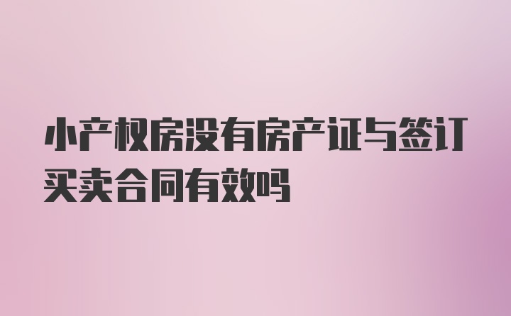 小产权房没有房产证与签订买卖合同有效吗