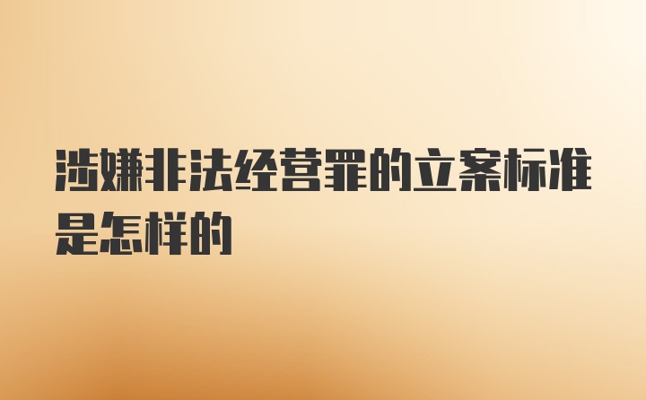 涉嫌非法经营罪的立案标准是怎样的